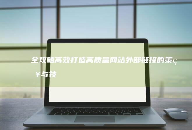 全攻略：高效打造高质量网站外部链接的策略与技巧